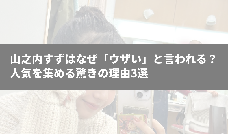 山之内すずはなぜ「ウザい」と言われる？人気を集める驚きの理由3選