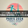 パリ五輪2024 サッカー(女子)：日本代表戦の放送時間とチャンネルを日程表で紹介！