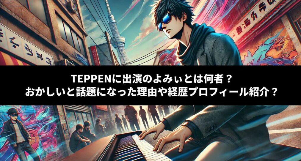 TEPPENに出演のよみぃとは何者？おかしいと話題になった理由や経歴プロフィール紹介