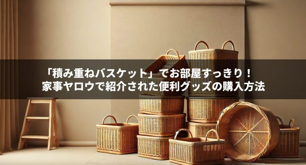 「積み重ねバスケット」でお部屋すっきり！家事ヤロウで紹介された便利グッズの購入方法