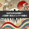 MATSURIは何者？人気順で見るメンバーの魅力