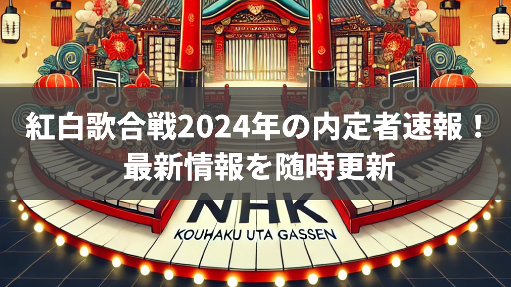 紅白歌合戦2024年の内定者速報！最新情報を随時更新