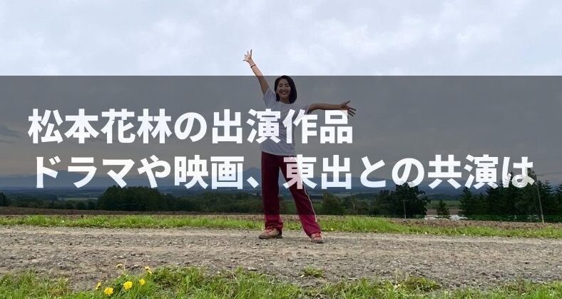 松本花林の出演作品：ドラマや映画、東出との共演は