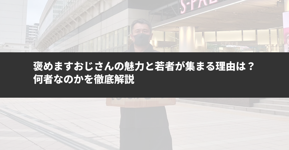 褒めますおじさんの魅力と若者が集まる理由は？ 何者なのかを徹底解説