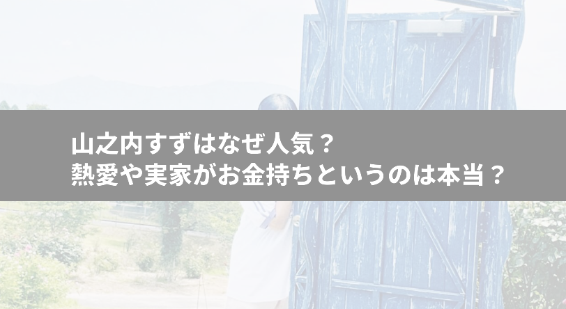 山之内すずの実家が金持ちという噂は本当？複雑な家庭環境を明かす