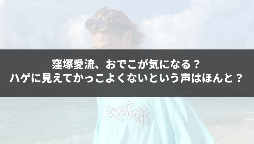 窪塚愛流、おでこが気になる？ハゲに見えてかっこよくないという声はほんと？