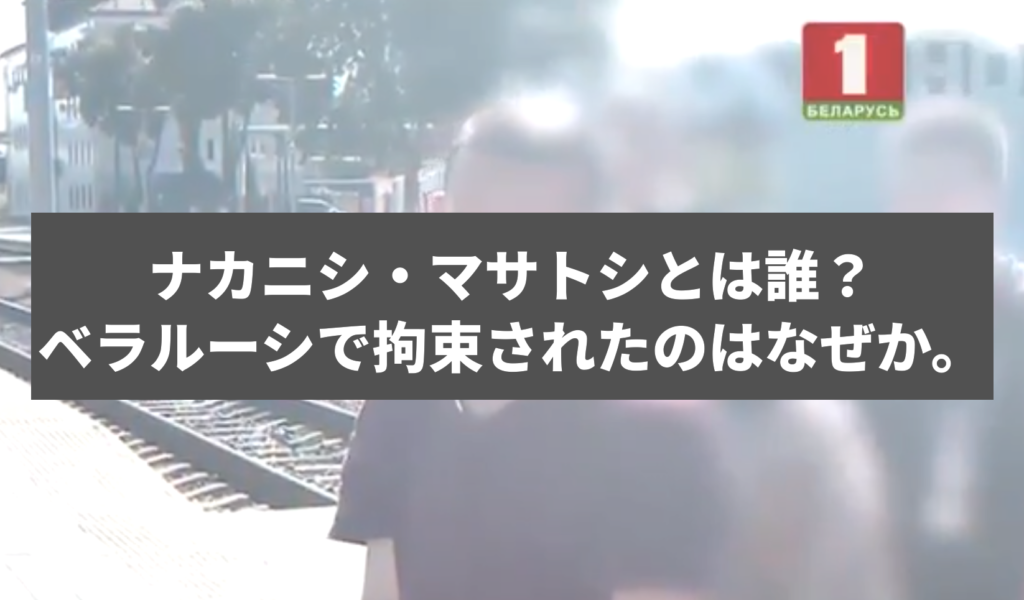 ナカニシ・マサトシとは誰？ベラルーシで拘束されたのはなぜか。