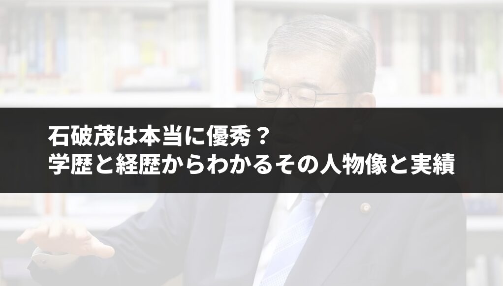 石破茂は本当に優秀？学歴と経歴からわかるその人物像と実績