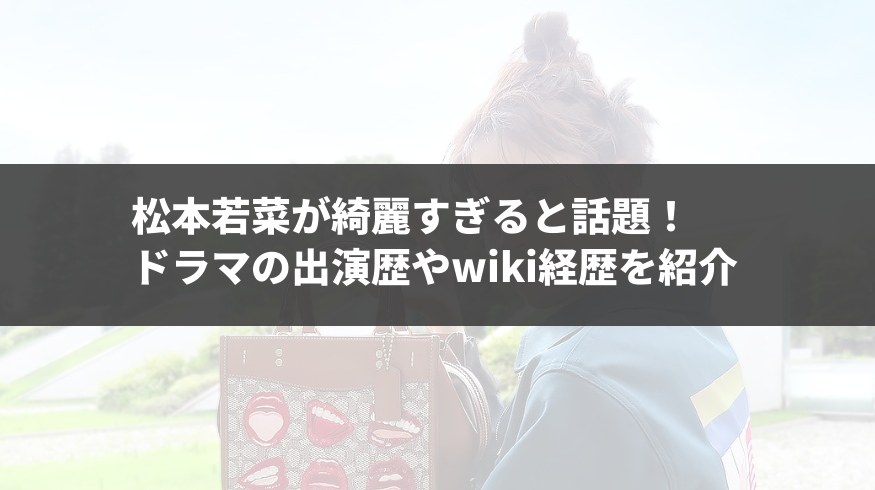 松本若菜が綺麗すぎると話題！ドラマの出演歴やwiki経歴を紹介