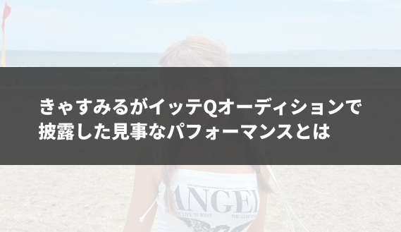 きゃすみるがイッテQオーディションで披露した見事なパフォーマンスとは