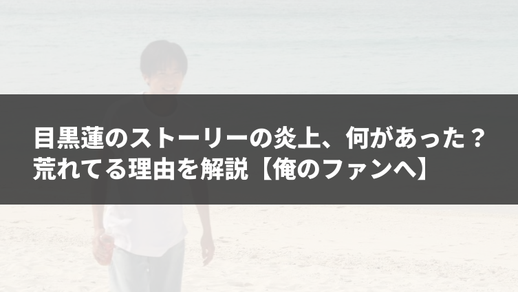 目黒蓮のストーリーの炎上、何があった？荒れてる理由を解説【俺のファンへ】