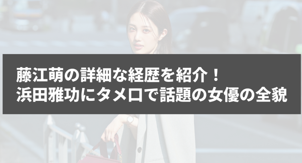 藤江萌の詳細な経歴を紹介！浜田雅功にタメ口で話題の女優の全貌