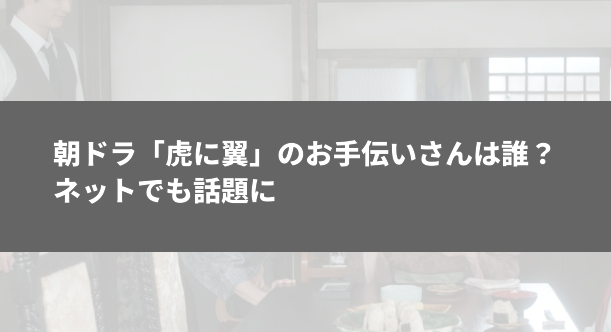 朝ドラ「虎に翼」のお手伝いさんは誰？その正体は山野海！ネットでも話題