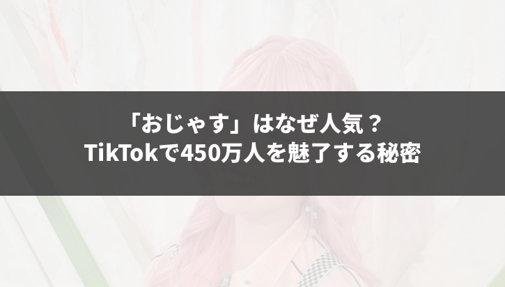 「おじゃす」はなぜ人気？TikTokで450万人を魅了する秘密とは？【Wiki風解説】