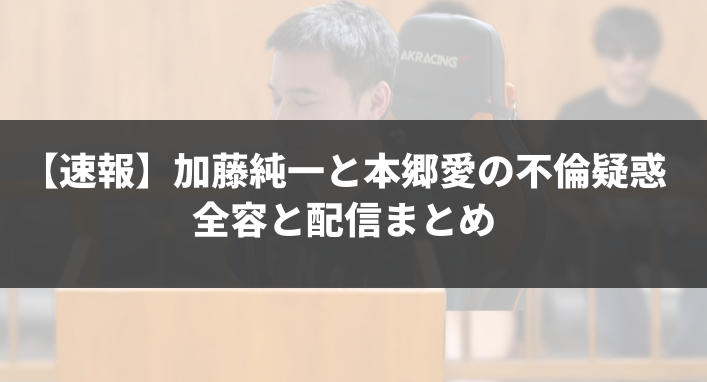 【速報】加藤純一と本郷愛の不倫疑惑の全容と配信まとめ