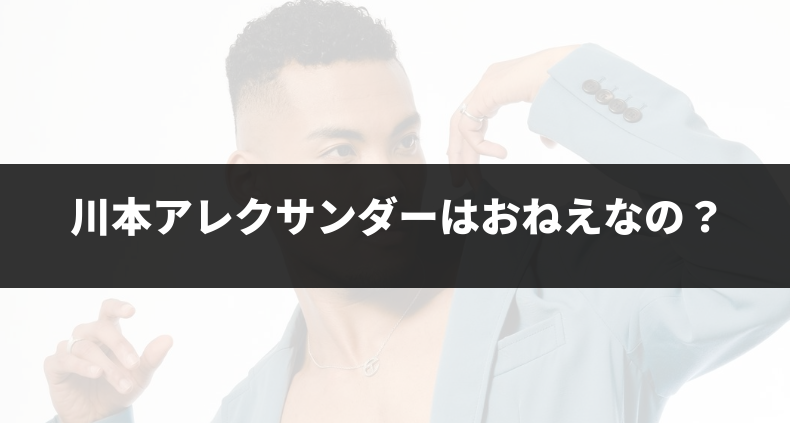 川本アレクサンダーはおねえなの？公表された性別やその背景を解説