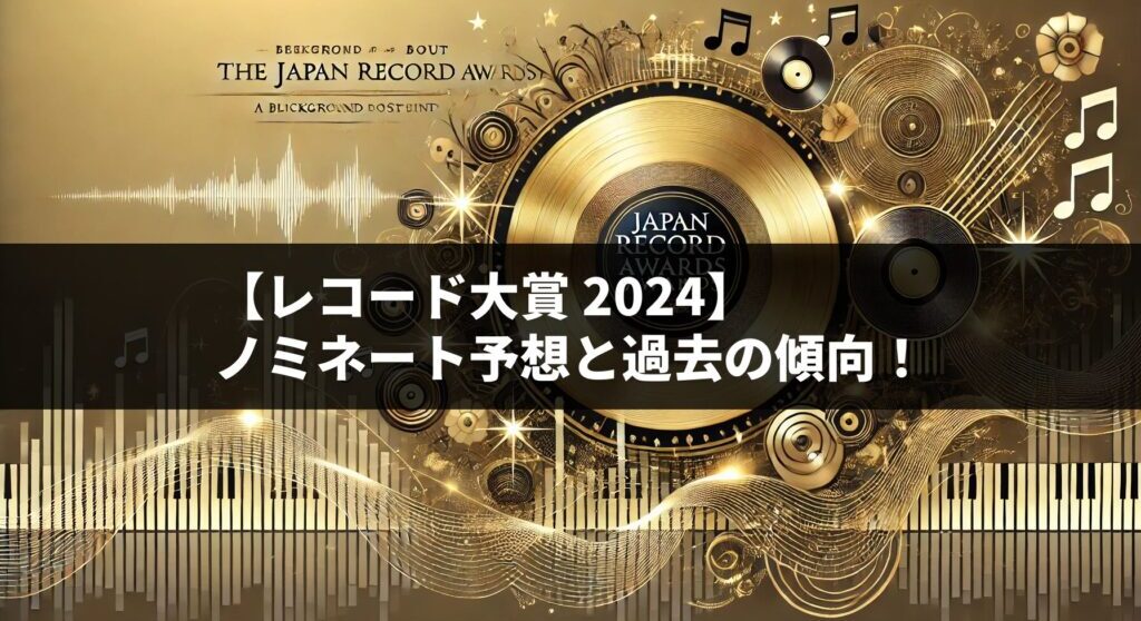 レコード大賞 2024 ノミネート予想と過去の傾向！今年の注目アーティスト