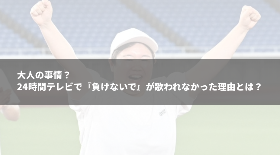 24時間テレビで『負けないで』が歌われなかった理由とは？大人の事情。