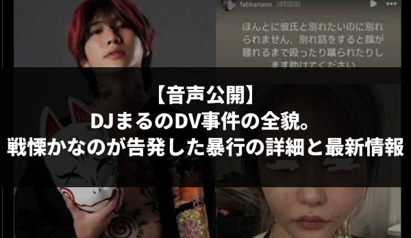 【音声公開】DJまるのDV事件の全貌。戦慄かなのが告発した暴行の詳細と最新情報