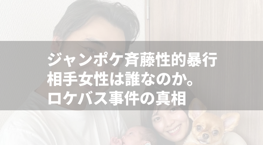 ジャンポケ斉藤 性的暴行の相手女性は誰なのか。 ロケバス事件の真相