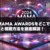 2024 MAMA AWARDSをどこで観れる？配信情報と視聴方法を徹底解説！