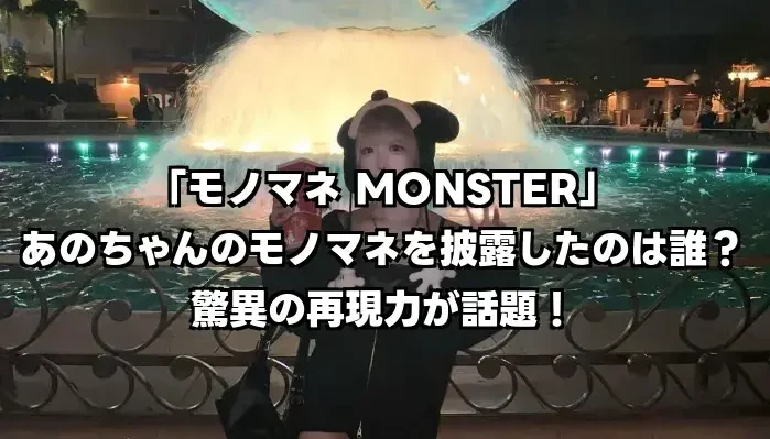 「モノマネ MONSTER」であのちゃんのモノマネを披露したのは誰？驚異の再現力が話題！